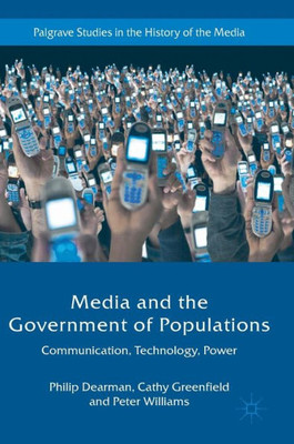 Media and the Government of Populations: Communication, Technology, Power (Palgrave Studies in the History of the Media)