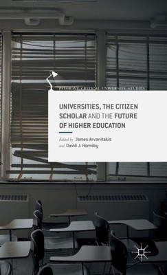 Universities, the Citizen Scholar and the Future of Higher Education (Palgrave Critical University Studies)