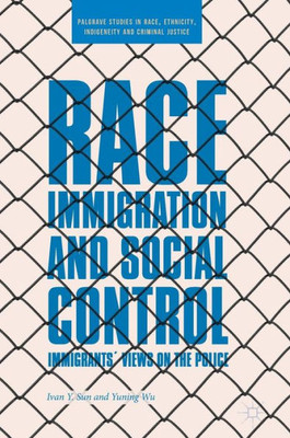 Race, Immigration, and Social Control: ImmigrantsÆ Views on the Police (Palgrave Studies in Race, Ethnicity, Indigeneity and Criminal Justice)