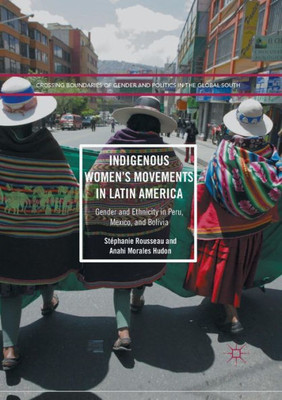 Indigenous Women's Movements in Latin America: Gender and Ethnicity in Peru, Mexico, and Bolivia (Crossing Boundaries of Gender and Politics in the Global South)