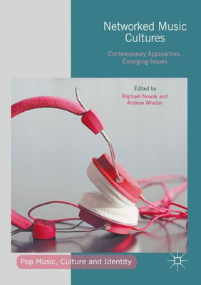 Networked Music Cultures: Contemporary Approaches, Emerging Issues (Pop Music, Culture and Identity)