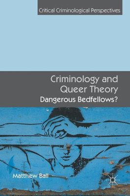 Criminology and Queer Theory: Dangerous Bedfellows : 2016 (Critical Criminological Perspectives)