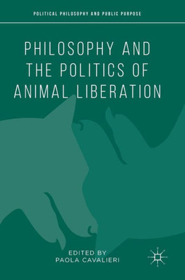 Philosophy and the Politics of Animal Liberation (Political Philosophy and Public Purpose)