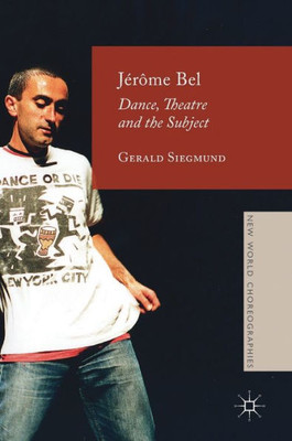 Jor?me Bel: Dance, Theatre, and the Subject (New World Choreographies)