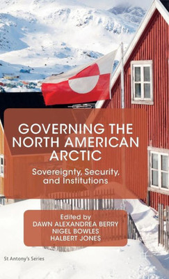 Governing the North American Arctic: Sovereignty, Security, and Institutions (St Antony's Series)