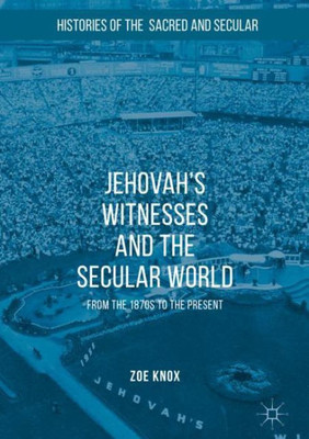 Jehovah's Witnesses and the Secular World: From the 1870s to the Present (Histories of the Sacred and Secular, 1700û2000)