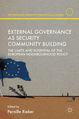 External Governance as Security Community Building: The Limits and Potential of the European Neighbourhood Policy: 2016 (The European Union in International Affairs)