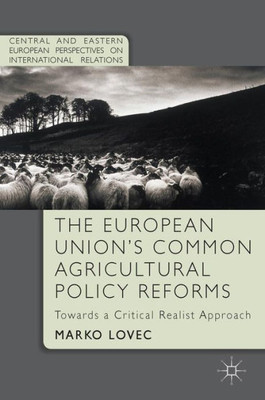 The European Union's Common Agricultural Policy Reforms: Towards a Critical Realist Approach (Central and Eastern European Perspectives on International Relations)