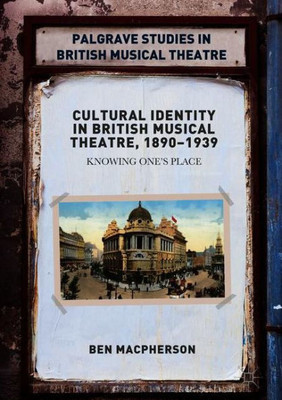 Cultural Identity in British Musical Theatre, 1890û1939: Knowing OneÆs Place (Palgrave Studies in British Musical Theatre)