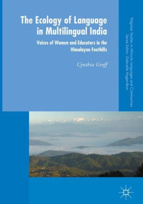 The Ecology of Language in Multilingual India: Voices of Women and Educators in the Himalayan Foothills (Palgrave Studies in Minority Languages and Communities)