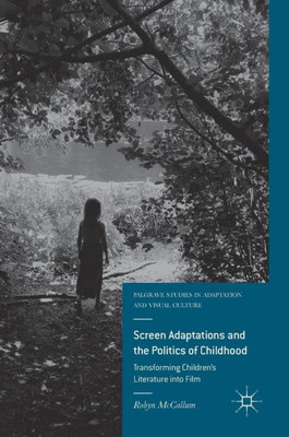 Screen Adaptations and the Politics of Childhood: Transforming Children's Literature into Film (Palgrave Studies in Adaptation and Visual Culture)