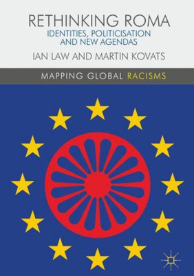 Rethinking Roma: Identities, Politicisation and New Agendas (Mapping Global Racisms)