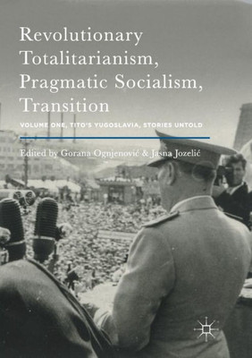 Revolutionary Totalitarianism, Pragmatic Socialism, Transition: Volume One, Tito's Yugoslavia, Stories Untold