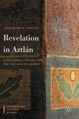 Revelation in Aztlßn: Scriptures, Utopias, and the Chicano Movement (The Bible and Cultural Studies)