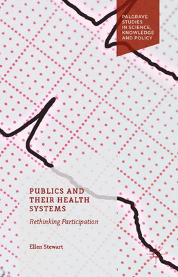 Publics and Their Health Systems: Rethinking Participation: 2016 (Palgrave Studies in Science, Knowledge and Policy) Publics and Their Health Systems: Rethinking Participation: 2016 (Palgrave Studies in Science, Knowledge and Policy)