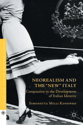 Neorealism and the "New" Italy: Compassion in the Development of Italian Identity (Italian and Italian American Studies)