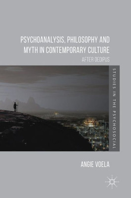 Psychoanalysis, Philosophy and Myth in Contemporary Culture: After Oedipus (Studies in the Psychosocial)