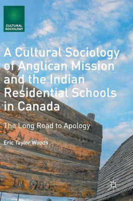A Cultural Sociology of Anglican Mission and the Indian Residential Schools in Canada: The Long Road to Apology: 2016 (Cultural Sociology)