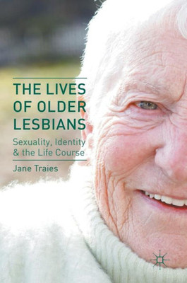 The Lives of Older Lesbians: Sexuality, Identity & the Life Course: 2016