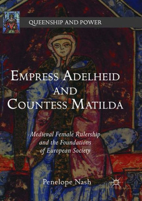 Empress Adelheid and Countess Matilda: Medieval Female Rulership and the Foundations of European Society (Queenship and Power)
