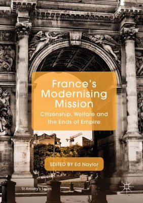 France's Modernising Mission: Citizenship, Welfare and the Ends of Empire (St Antony's Series)