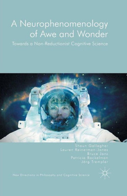 A Neurophenomenology of Awe and Wonder: Towards a Non-Reductionist Cognitive Science (New Directions in Philosophy and Cognitive Science)