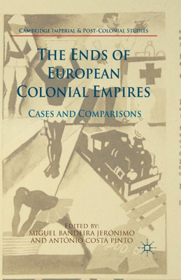 The Ends of European Colonial Empires: Cases and Comparisons (Cambridge Imperial and Post-Colonial Studies Series)