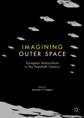 Imagining Outer Space: European Astroculture in the Twentieth Century (Palgrave Studies in the History of Science and Technology)