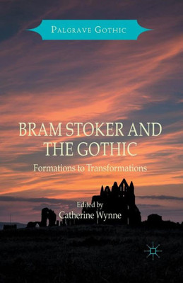 Bram Stoker and the Gothic: Formations to Transformations (Palgrave Gothic)