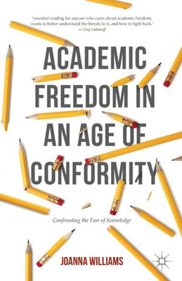 Academic Freedom in an Age of Conformity: Confronting the Fear of Knowledge: 2016 (Palgrave Critical University Studies)