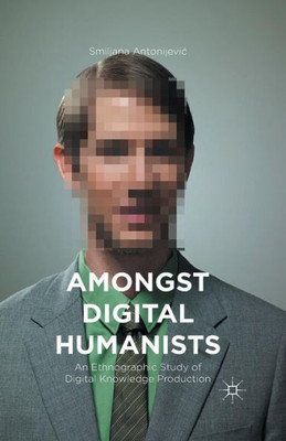 Amongst Digital Humanists: An Ethnographic Study of Digital Knowledge Production