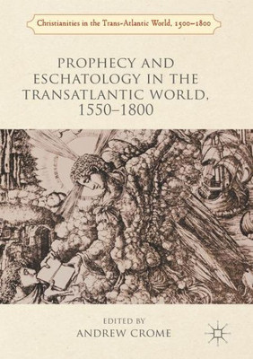 Prophecy and Eschatology in the Transatlantic World, 1550 1800 (Christianities in the Trans-Atlantic World)