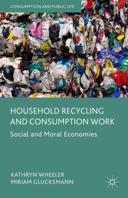 Household Recycling and Consumption Work: Social and Moral Economies (Consumption and Public Life)