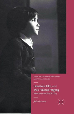 Literature, Film, and Their Hideous Progeny: Adaptation and ElasTEXTity (Palgrave Studies in Adaptation and Visual Culture)