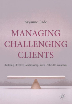 Managing Challenging Clients: Building Effective Relationships with Difficult Customers