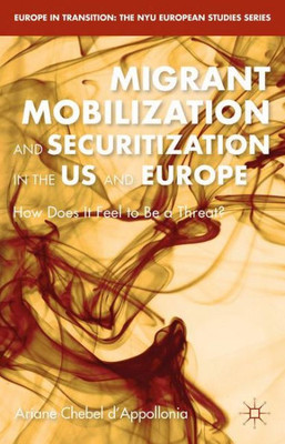 Migrant Mobilization and Securitization in the US and Europe: How Does It Feel to Be a Threat (Europe in Transition: The NYU European Studies Series)