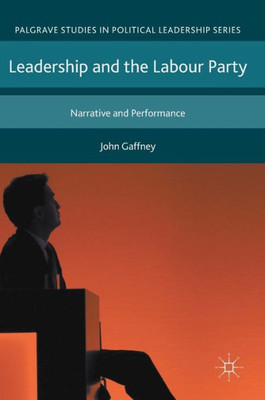 Leadership and the Labour Party: Narrative and Performance (Palgrave Studies in Political Leadership)