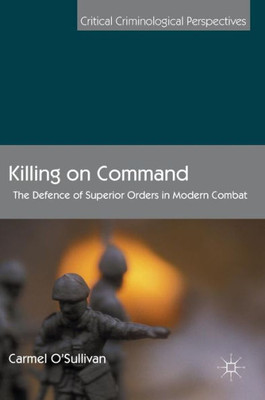 Killing on Command: The Defence of Superior Orders in Modern Combat (Critical Criminological Perspectives)