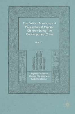 The Politics, Practices, and Possibilities of Migrant Children Schools in Contemporary China (Palgrave Studies on Chinese Education in a Global Perspective)