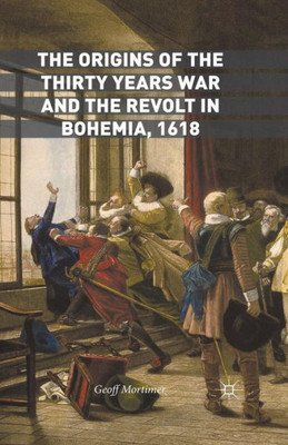 The Origins of the Thirty Years War and the Revolt in Bohemia, 1618