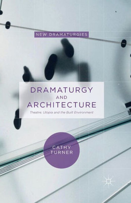 Dramaturgy and Architecture: Theatre, Utopia and the Built Environment (New Dramaturgies)