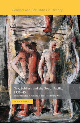 Sex, Soldiers and the South Pacific, 1939-45: Queer Identities in Australia in the Second World War (Genders and Sexualities in History)