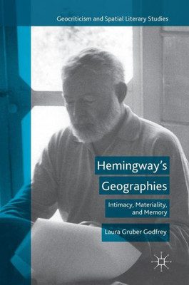 Hemingway's Geographies: Intimacy, Materiality, and Memory: 2016 (Geocriticism and Spatial Literary Studies)