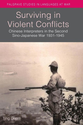 Surviving in Violent Conflicts: Chinese Interpreters in the Second Sino-Japanese War 1931û1945 (Palgrave Studies in Languages at War)