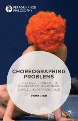 Choreographing Problems: Expressive Concepts in Contemporary Dance and Performance (Performance Philosophy)