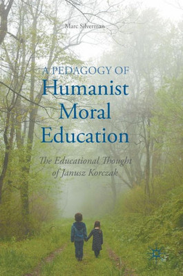 A Pedagogy of Humanist Moral Education: The Educational Thought of Janusz Korczak