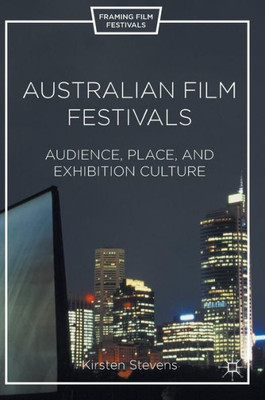 Australian Film Festivals: Audience, Place, and Exhibition Culture (Framing Film Festivals)