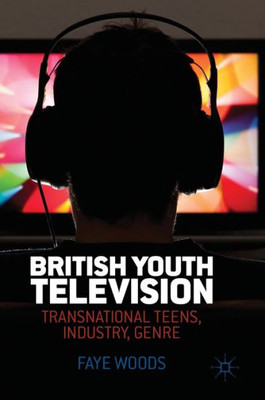 British Youth Television: Transnational Teens, Industry, Genre