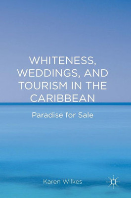 Whiteness, Weddings, and Tourism in the Caribbean: Paradise for Sale