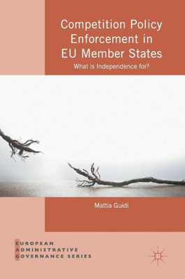 Competition Policy Enforcement in EU Member States: What is Independence for? (European Administrative Governance)